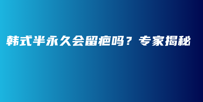 韩式半永久会留疤吗？专家揭秘插图