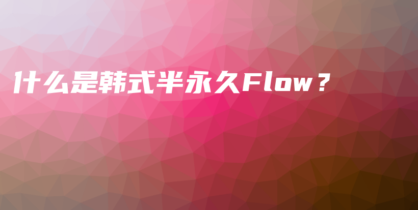 什么是韩式半永久Flow？插图