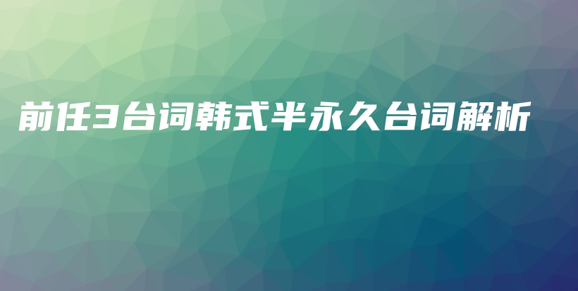 前任3台词韩式半永久台词解析插图