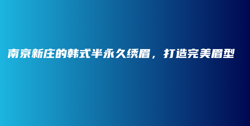 南京新庄的韩式半永久绣眉，打造完美眉型插图
