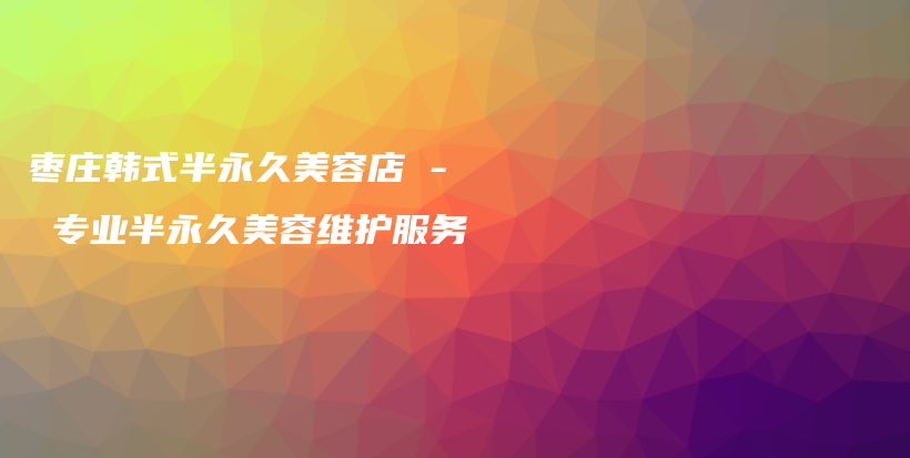枣庄韩式半永久美容店 – 专业半永久美容维护服务插图