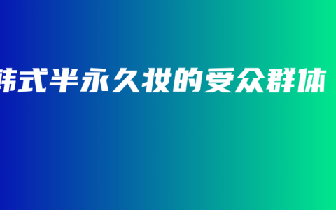 韩式半永久妆的受众群体