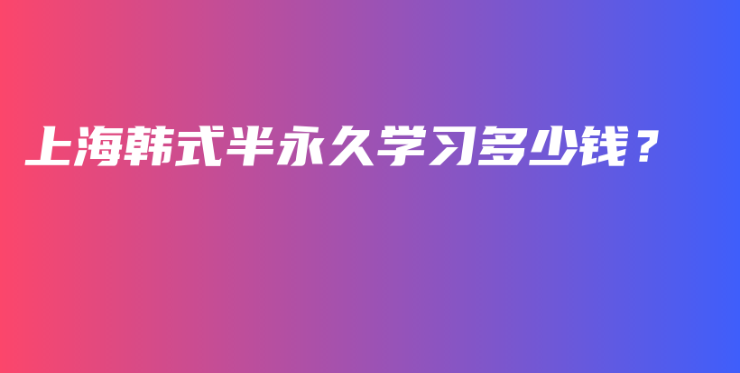 上海韩式半永久学习多少钱？插图