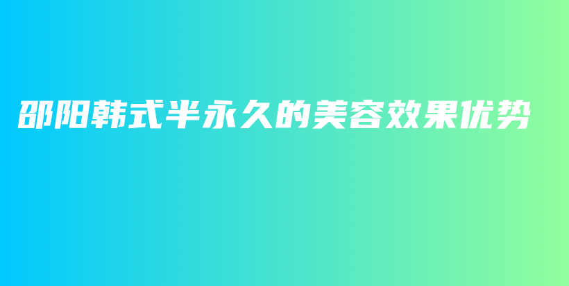 邵阳韩式半永久的美容效果优势插图