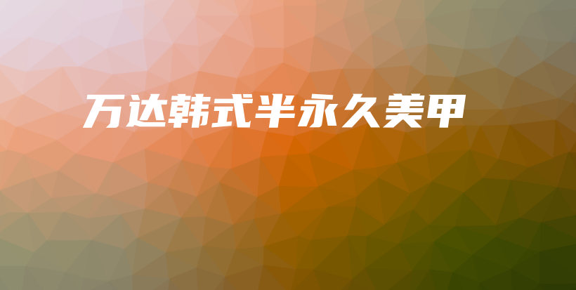 万达韩式半永久美甲插图