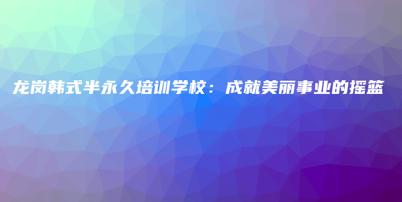 龙岗韩式半永久培训学校：成就美丽事业的摇篮插图
