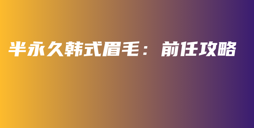 半永久韩式眉毛：前任攻略插图