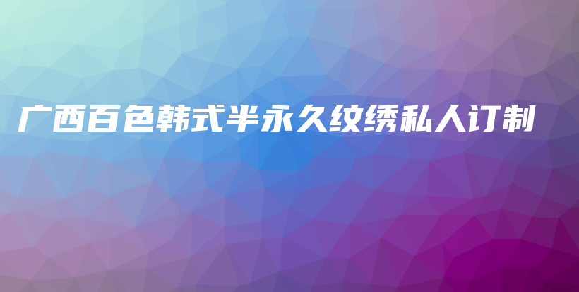 广西百色韩式半永久纹绣私人订制插图