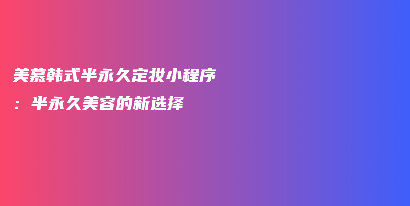 美慕韩式半永久定妆小程序：半永久美容的新选择插图