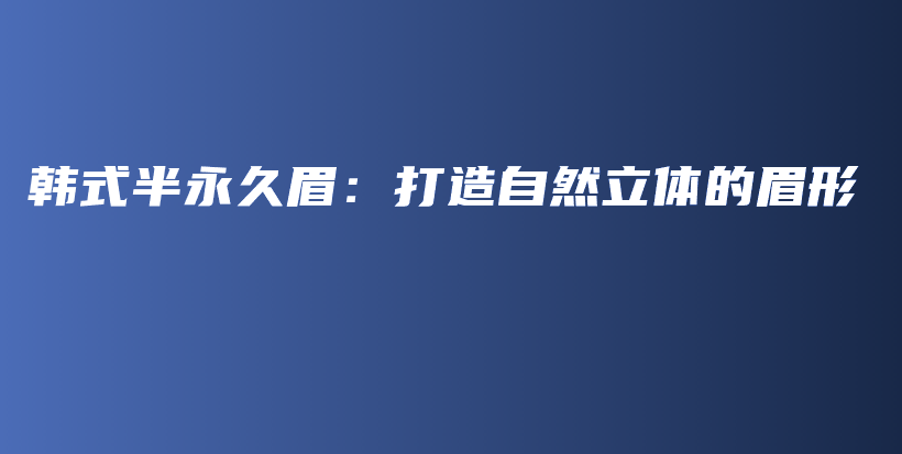 韩式半永久眉：打造自然立体的眉形插图