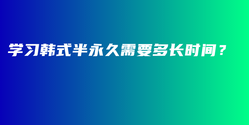 学习韩式半永久需要多长时间？插图