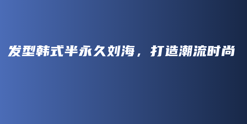 发型韩式半永久刘海，打造潮流时尚插图