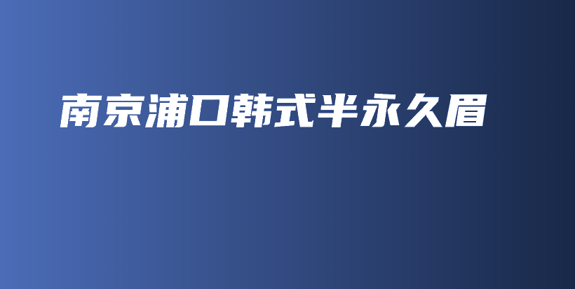 南京浦口韩式半永久眉插图