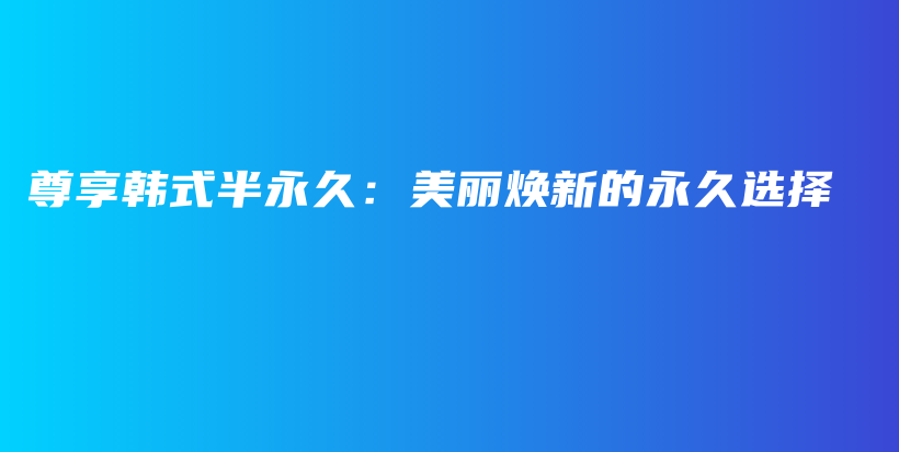 尊享韩式半永久：美丽焕新的永久选择插图