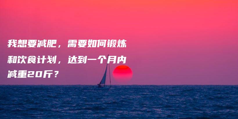 我想要减肥，需要如何锻炼和饮食计划，达到一个月内减重20斤？插图