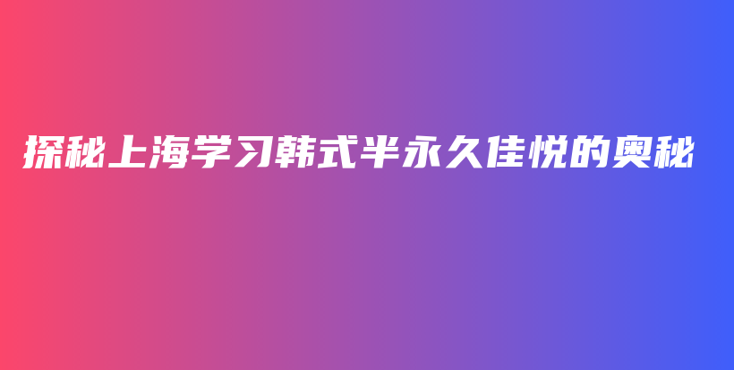 探秘上海学习韩式半永久佳悦的奥秘插图