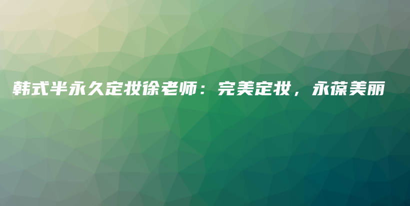 韩式半永久定妆徐老师：完美定妆，永葆美丽插图