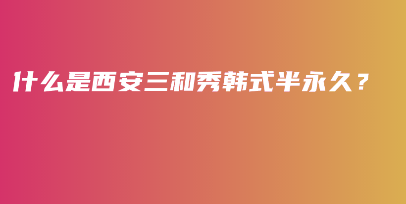 什么是西安三和秀韩式半永久？插图