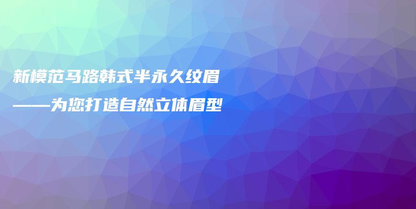 新模范马路韩式半永久纹眉——为您打造自然立体眉型插图