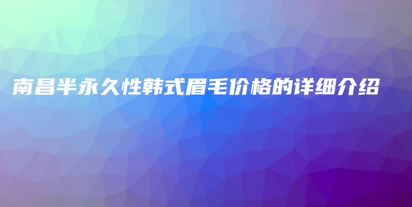 南昌半永久性韩式眉毛价格的详细介绍插图