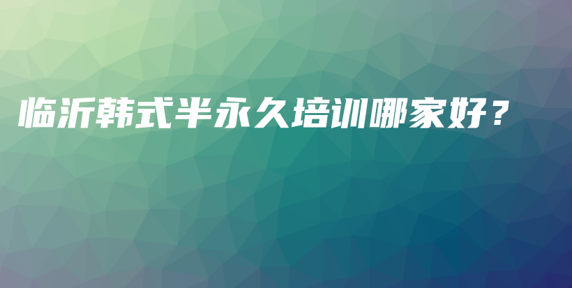 临沂韩式半永久培训哪家好？插图