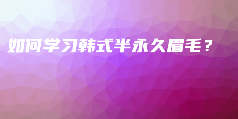 如何学习韩式半永久眉毛？插图