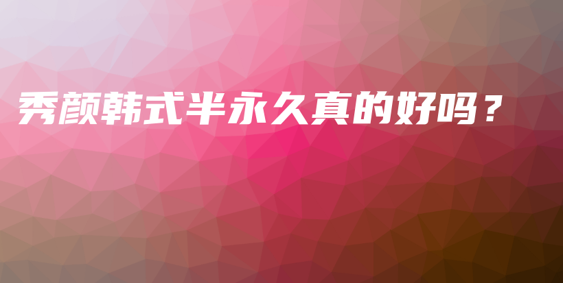 秀颜韩式半永久真的好吗？插图