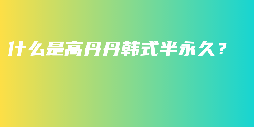 什么是高丹丹韩式半永久？插图