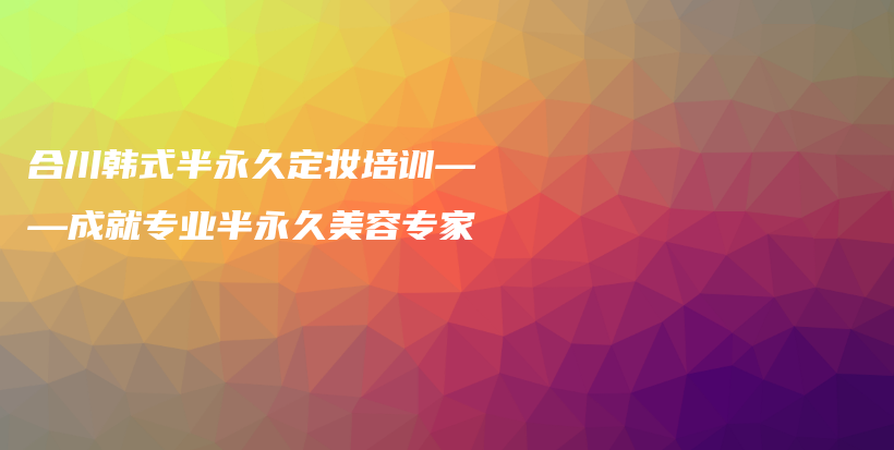 合川韩式半永久定妆培训——成就专业半永久美容专家插图