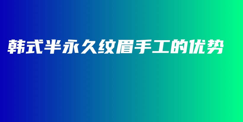 韩式半永久纹眉手工的优势插图