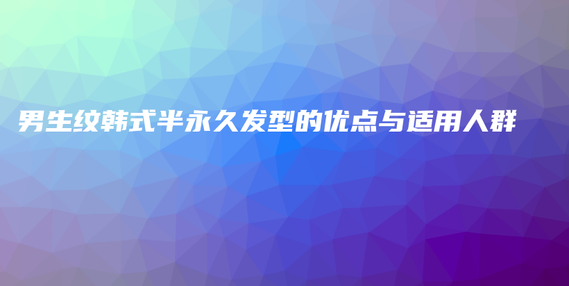 男生纹韩式半永久发型的优点与适用人群插图