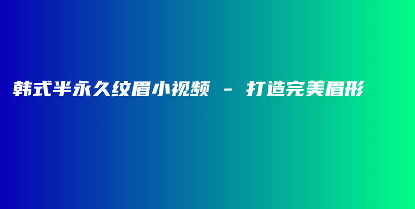 韩式半永久纹眉小视频 – 打造完美眉形插图