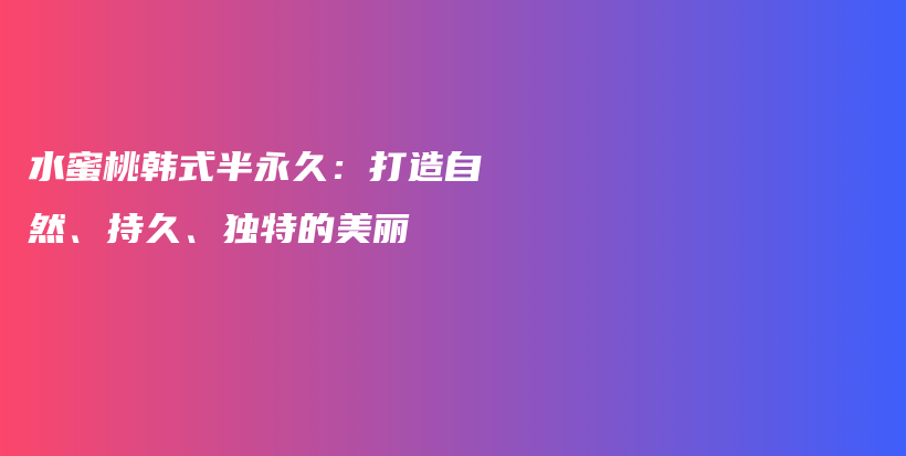 水蜜桃韩式半永久：打造自然、持久、独特的美丽插图