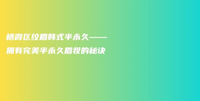 栖霞区纹眉韩式半永久——拥有完美半永久眉妆的秘诀插图