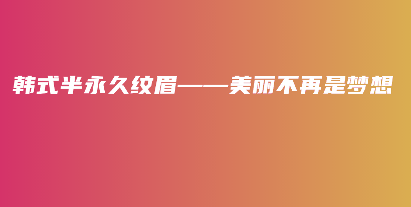 韩式半永久纹眉——美丽不再是梦想插图