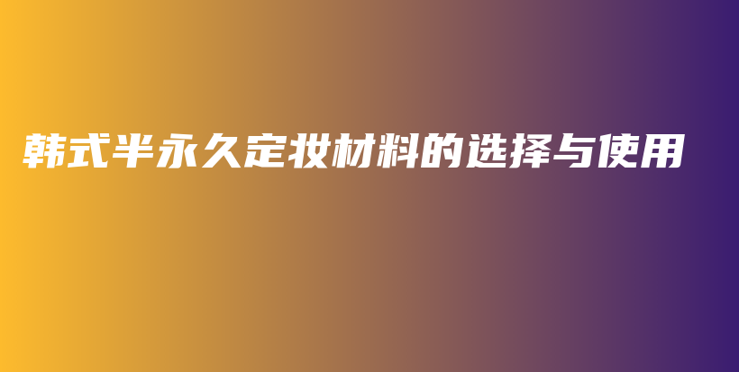 韩式半永久定妆材料的选择与使用插图