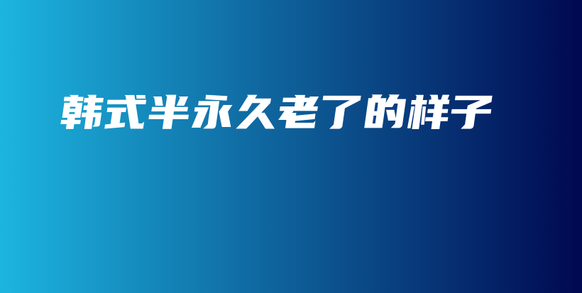 韩式半永久老了的样子插图
