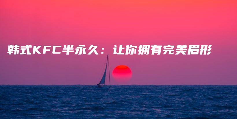 韩式KFC半永久：让你拥有完美眉形插图