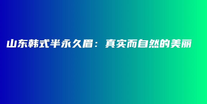 山东韩式半永久眉：真实而自然的美丽插图