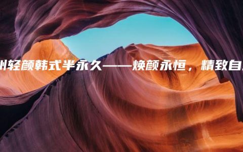 郑州轻颜韩式半永久——焕颜永恒，精致自然