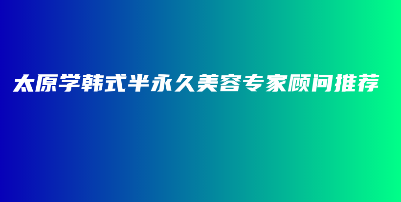 太原学韩式半永久美容专家顾问推荐插图