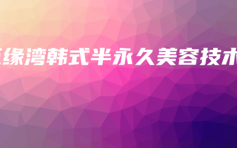 五缘湾韩式半永久美容技术