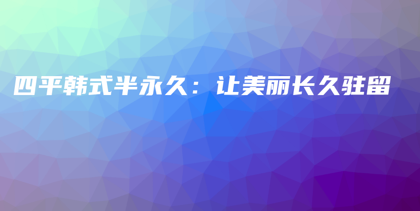 四平韩式半永久：让美丽长久驻留插图