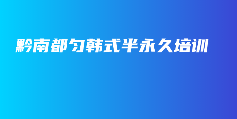 黔南都匀韩式半永久培训插图
