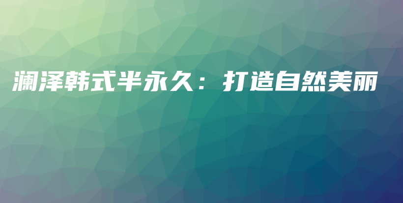 澜泽韩式半永久：打造自然美丽插图