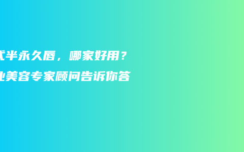 韩式半永久唇，哪家好用？专业美容专家顾问告诉你答案！