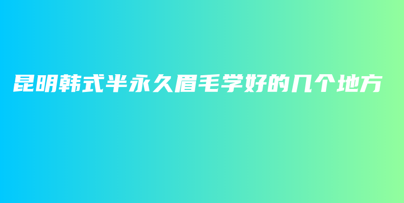 昆明韩式半永久眉毛学好的几个地方插图