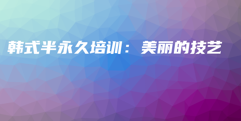 韩式半永久培训：美丽的技艺插图