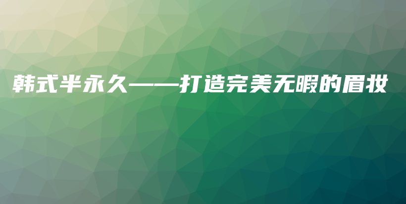 韩式半永久——打造完美无暇的眉妆插图