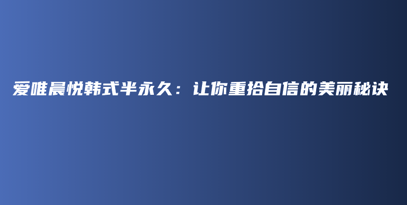 爱唯晨悦韩式半永久：让你重拾自信的美丽秘诀插图